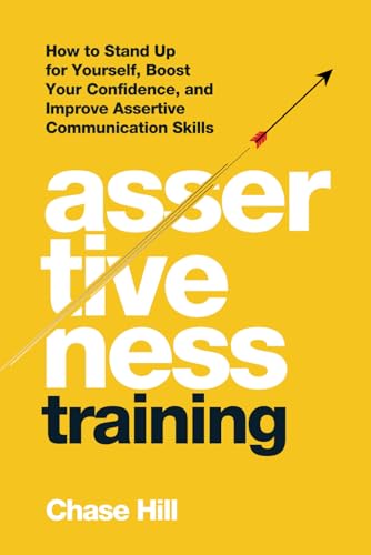 Assertiveness Training: How to Stand Up for Yourself, Boost Your Confidence, and Improve Assertive Communication Skills (Master the Art of Self-Improvement, Band 7)