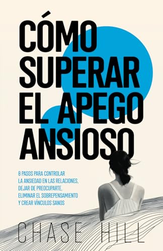Cómo superar el apego ansioso: 8 pasos para controlar la ansiedad en las relaciones, dejar de preocuparte, eliminar el sobrepensamiento y crear vínculos sanos (Chase Hill Español, Band 5) von Mindful Happiness