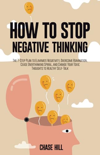 How to Stop Negative Thinking: The 7-Step Plan to Eliminate Negativity, Overcome Rumination, Cease Overthinking Spiral, and Change Your Toxic Thoughts ... (The Art of Self-Improvement, Band 3)