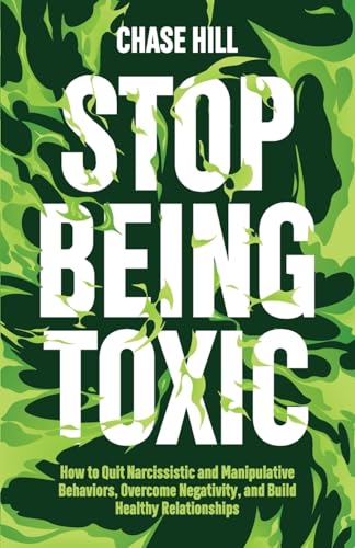 Stop Being Toxic: How to Quit Narcissistic and Manipulative Behaviors, Overcome Negativity, and Build Healthy Relationships (Master the Art of Self-Improvement, Band 9)