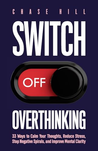 Switch Off Overthinking: 33 Ways to Calm Your Thoughts, Reduce Stress, Stop Negative Spirals, and Improve Mental Clarity (Master the Art of Self-Improvement, Band 4)