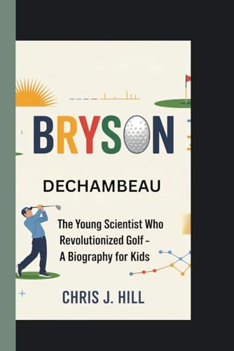Bryson DeChambeau: The Young Scientist Who Revolutionized Golf – A Biography for Kids von Independently published