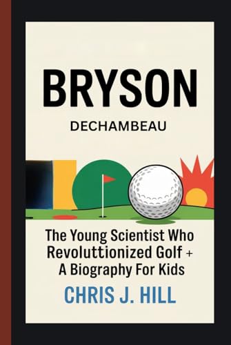 Bryson DeChambeau: The Young Scientist Who Revolutionized Golf – A Biography for Kids von Independently published