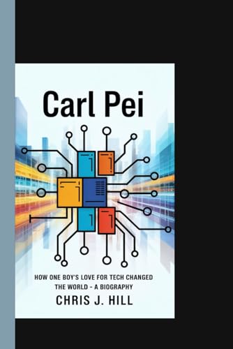 CARL PEI: How One Boy’s Love for Tech Changed the World – A Biography von Independently published