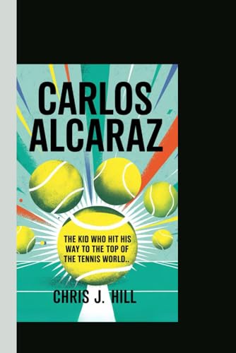 CARLOS ALCARAZ: The Kid Who Hit His Way to the Top of the Tennis World von Independently published
