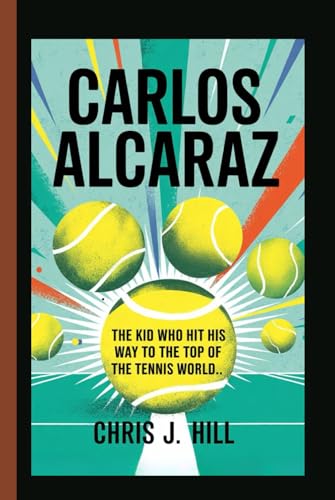 CARLOS ALCARAZ: The Kid Who Hit His Way to the Top of the Tennis World von Independently published