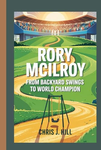 RORY MCILROY: From Backyard Swings to World Champion von Independently published