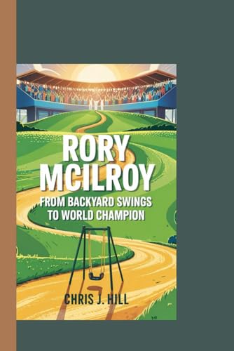RORY MCILROY: From Backyard Swings to World Champion von Independently published