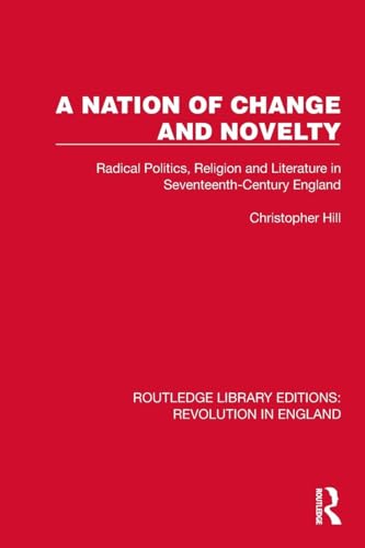 A Nation of Change and Novelty: Radical Politics, Religion and Literature in Seventeenth-Century England (Routledge Library Editions: Revolution in England)