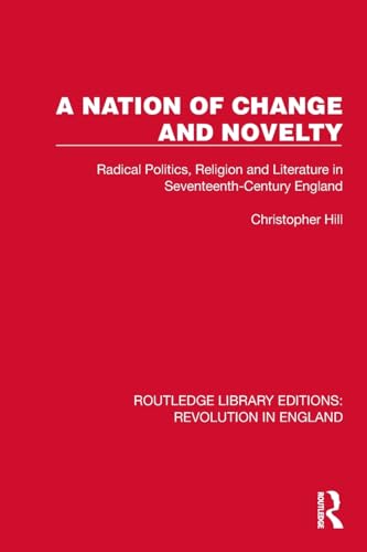 A Nation of Change and Novelty: Radical Politics, Religion and Literature in Seventeenth-century England (Routledge Library Editions: Revolution in England)
