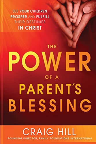 The Power of a Parent's Blessing: See Your Children Prosper and Fulfill Their Destinies in Christ