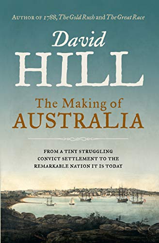 The Making of Australia: From a Tiny Struggling Convict Settlement to the Remarkable Nation it is Today: From the author of 1788, The Gold Rush and The Great Race The Making of Australia: From a Tiny Struggling Convict Settlement to the Remarkable Nation it is Today: From the author of 1788, The Gold Rush and The Great Race