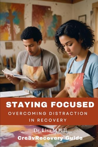 Staying Focused: Overcoming Distraction in Recovery Staying Focused: Overcoming Distraction in Recovery von Independently published