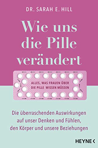 Wie uns die Pille verändert: Die überraschenden Auswirkungen auf unser Denken und Fühlen, den Körper und unsere Beziehungen - Alles, was Frauen über die Antibabypille wissen müssen von Heyne Verlag