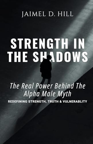 Strength in the Shadows: The Real power Behind the Alpha Male Myth: Redefining Strength, Truth & Vulnerability: The Real power Behind the Alpha Male ... Myth: Redefining Strength, Truth & Vulnerabil Strength in the Shadows: The Real power Behind the Alpha Male Myth: Redefining Strength, Truth & Vulnerability: The Real power Behind the Alpha Male ... Myth: Redefining Strength, Truth & Vulnerabil von Not Avail