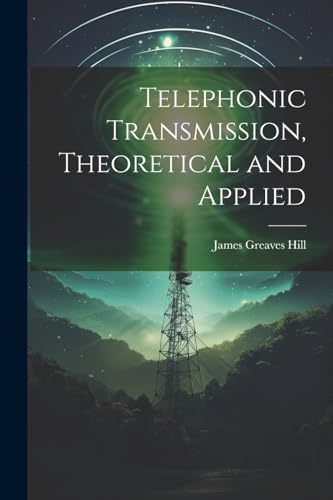 Telephonic Transmission, Theoretical and Applied von Legare Street Press