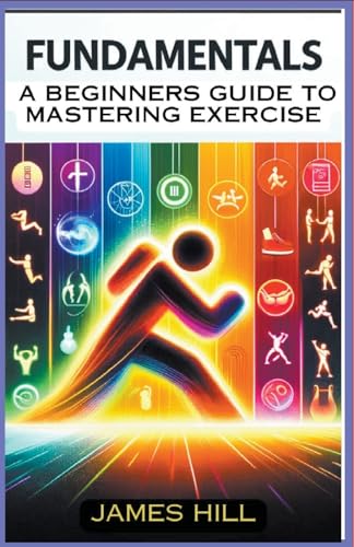 "Fundamentals: A Beginner's Guide to Mastering Essential Exercises" von James Hill