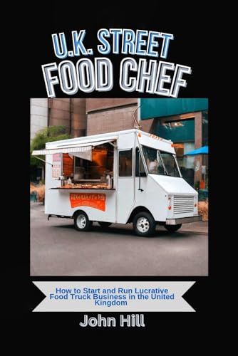 U.K. STREET FOOD CHEF: How to Start and Run Lucrative Food Truck Business in the United Kingdom von Independently published