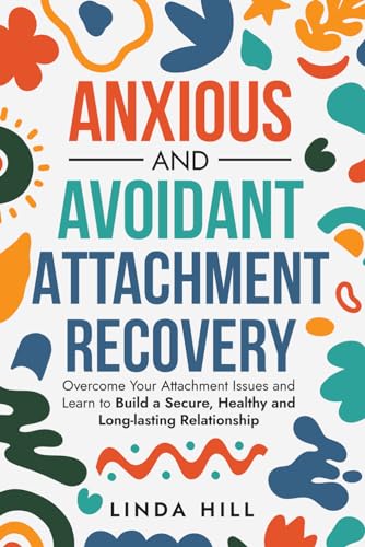 Anxious and Avoidant Attachment Recovery: Overcome Your Attachment Issues and Learn to Build a Secure, Healthy and Long-lasting Relationship (Break Free and Recover from Unhealthy Relationships)