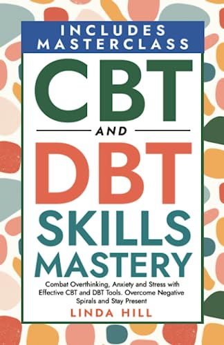 CBT and DBT Skills Mastery: Combat Overthinking, Anxiety and Stress with Effective CBT and DBT Tools. Overcome Negative Spirals and Stay Present (Mental Wellness, Band 8) von Independently published