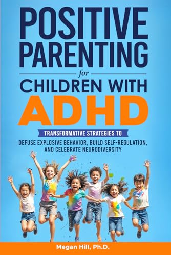 Positive Parenting for Children With ADHD: Transformative Strategies to Defuse Explosive Behavior, Build Self-Regulation, and Celebrate Neurodiversity von Independently published