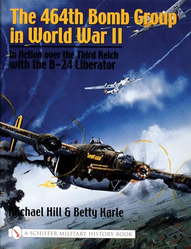 The 464th Bomb Group in World War II: In Action over the Third Reich With the B-24 Liberator (Schiffer Military History)