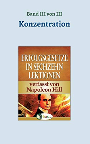 Erfolgsgesetze in sechzehn Lektionen: Band III - Konzentration (Erfolgswissen in sechzehn Lektionen)