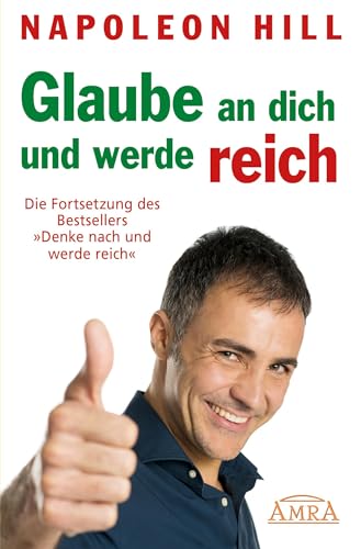 GLAUBE AN DICH UND WERDE REICH: Die Fortsetzung des 60-Millionen-Bestsellers »Denke nach und werde reich« – nach der Originalausgabe von 1945 (First Edition) (Reihe Persönlichkeitswachstum) von AMRA Verlag