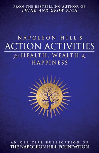 Napoleon Hill's Action Activities for Health, Wealth and Happiness: An Official Publication of the Napoleon Hill Foundation Napoleon Hill's Action Activities for Health, Wealth and Happiness: An Official Publication of the Napoleon Hill Foundation
