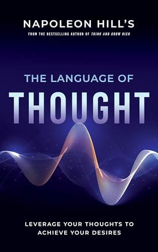 Napoleon Hill's The Language of Thought: Leverage Your Thoughts to Achieve Your Desires (An Official Publication of the Napoleon Hill Foundation)