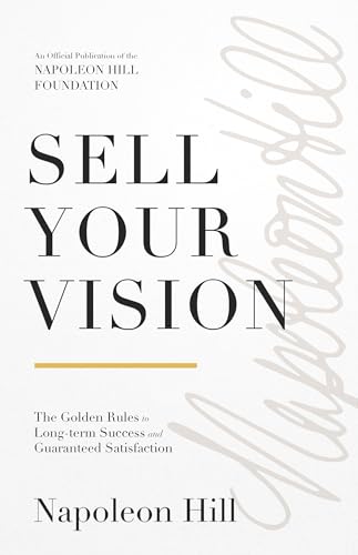 Sell Your Vision: The Golden Rules to Long-Term Success and Guaranteed Satisfaction (Official Publication of the Napoleon Hill Foundation)