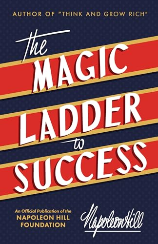The Magic Ladder to Success: An Official Publication of the Napoleon Hill Foundation The Magic Ladder to Success: An Official Publication of the Napoleon Hill Foundation