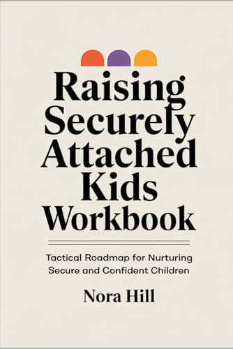 Raising Securely Attached Kids Workbook: Tactical Roadmap for Nurturing Secure and Confident Children von Independently published