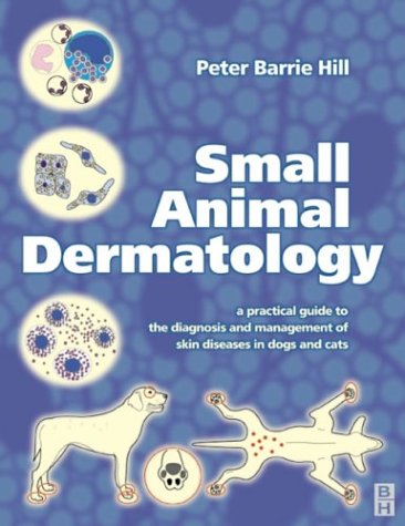 Small Animal Dermatology: A Practical Guide to the Diagnosis and Management of Skin Diseases in Dogs and Cats: A Practical Guide to Diagnosis