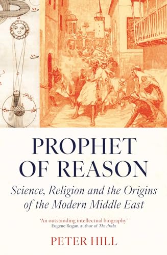 Prophet of Reason: Science, Religion and the Origins of the Modern Middle East Prophet of Reason: Science, Religion and the Origins of the Modern Middle East von Oneworld Academic