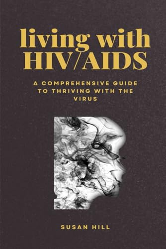 Living with HIV/AIDS: A Comprehensive Guide to Thriving with the Virus von Independently published