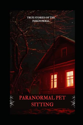 Paranormal Pet Sitting: True Stories of the Paranormal