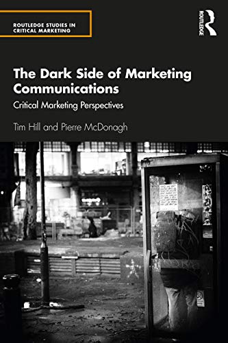 The Dark Side of Marketing Communications: Critical Marketing Perspectives (Routledge Studies in Critical Marketing)