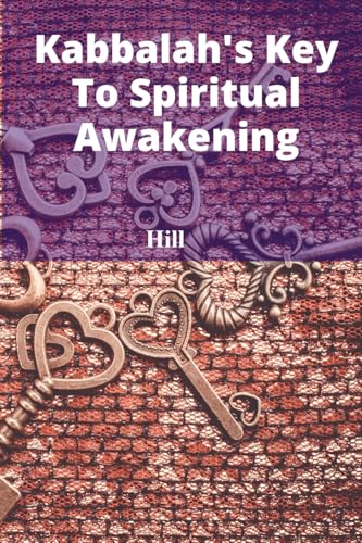 Kabbalah's Key To Spiritual Awakening: Using Kabbalah's tools and methodologies to foster mindful practices, illuminating life's hidden meaning and cultivating emotional well-being von Kendra Hill