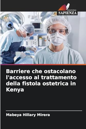 Barriere che ostacolano l'accesso al trattamento della fistola ostetrica in Kenya von Edizioni Sapienza