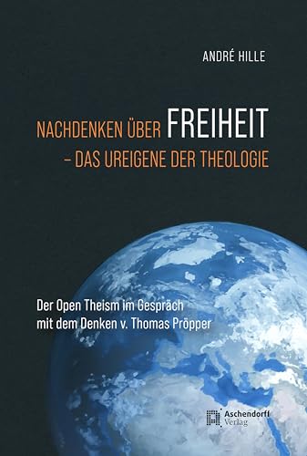 Nachdenken über Freiheit - das Ureigene der Theologie: Der Open Theism im Gespräch mit dem Denken von Thomas Pieper: Der Open Theism im Gespräch mit dem Denken von Thomas Pröpper von Aschendorff