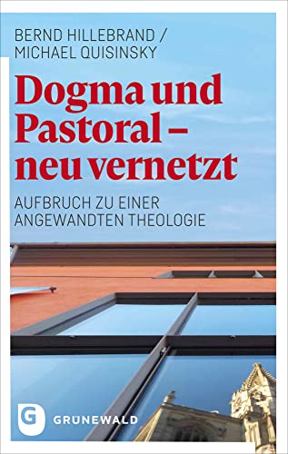 Dogma und Pastoral - neu vernetzt: Aufbruch zu einer Angewandten Theologie Dogma und Pastoral - neu vernetzt: Aufbruch zu einer Angewandten Theologie von Matthias-Grünewald