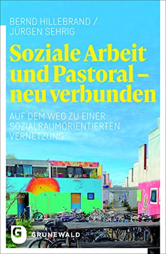 Soziale Arbeit und Pastoral - neu verbunden: Auf dem Weg zu einer sozialraumorientierten Vernetzung von Matthias-Grünewald