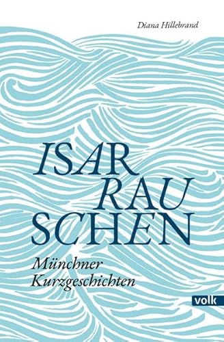 Isarrauschen: Münchner Kurzgeschichten von Volk Verlag