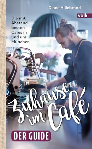 Zuhause im Café – der Guide: Die mit Abstand besten Cafés in und um München von Volk Verlag