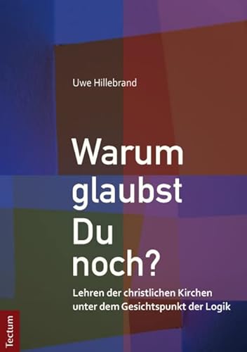 Warum glaubst Du noch?: Lehren der christlichen Kirchen unter dem Gesichtspunkt der Logik von Tectum Wissenschaftsverlag