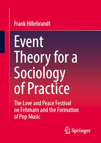 Event Theory for a Sociology of Practice: The Love and Peace Festival on Fehmarn and the Formation of Pop Music von Springer
