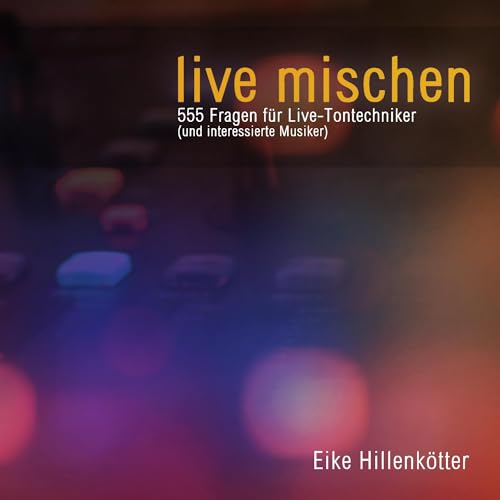 live mischen: 555 Fragen für Live-Tontechniker (und interessierte Musiker)