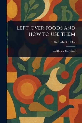 Left-over Foods and How to Use Them von Anson Street Press