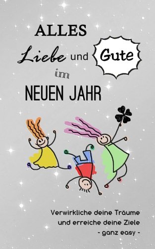 Alles Liebe und Gute im neuen Jahr: Verwirkliche deine Träume und erreiche deine Ziele - ganz easy (Das innovative Geschenkbuch, Band 1) von CreateSpace Independent Publishing Platform